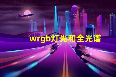 wrgb灯光和全光谱的区别？